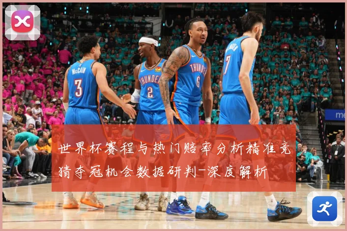 世界杯赛程与热门赔率分析精准竞猜夺冠机会数据研判-深度解析