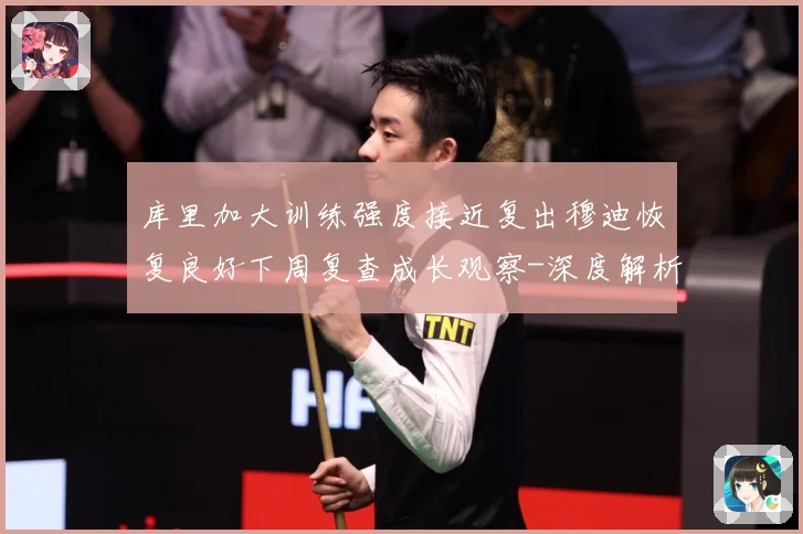 库里加大训练强度接近复出穆迪恢复良好下周复查成长观察-深度解析