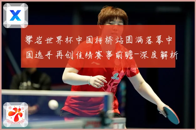攀岩世界杯中国柯桥站圆满落幕中国选手再创佳绩赛事前瞻-深度解析