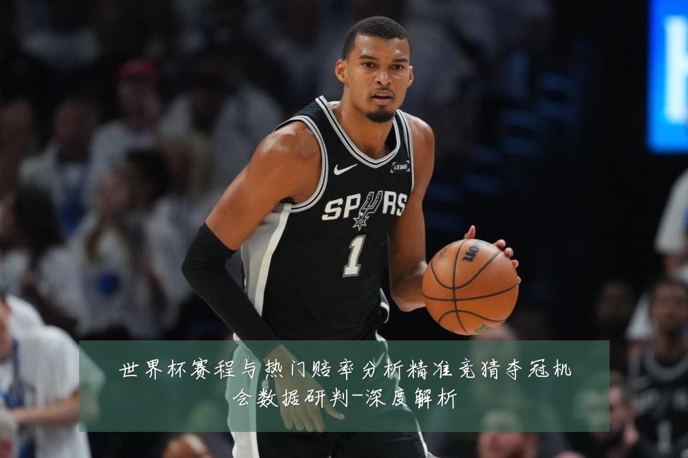 世界杯赛程与热门赔率分析精准竞猜夺冠机会数据研判-深度解析