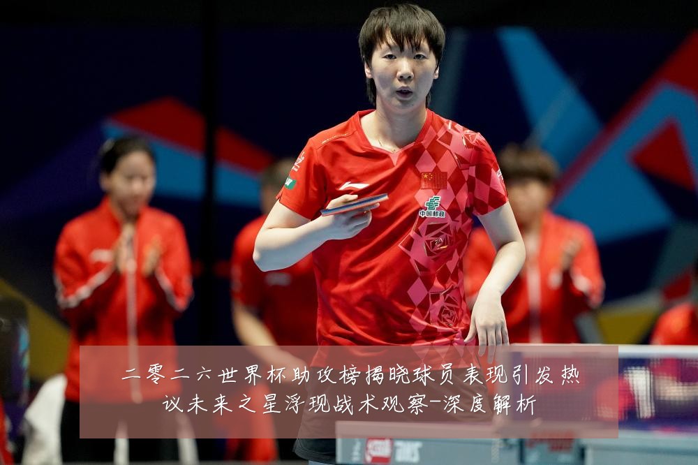 二零二六世界杯助攻榜揭晓球员表现引发热议未来之星浮现战术观察-深度解析