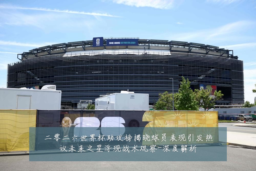 二零二六世界杯助攻榜揭晓球员表现引发热议未来之星浮现战术观察-深度解析