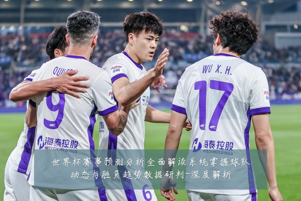 世界杯赛事预测分析全面解读系统掌握球队动态与胜负趋势数据研判-深度解析
