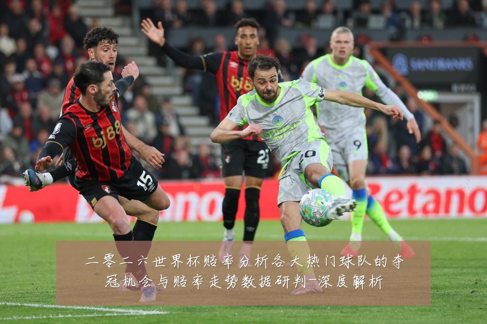 二零二六世界杯赔率分析各大热门球队的夺冠机会与赔率走势数据研判-深度解析