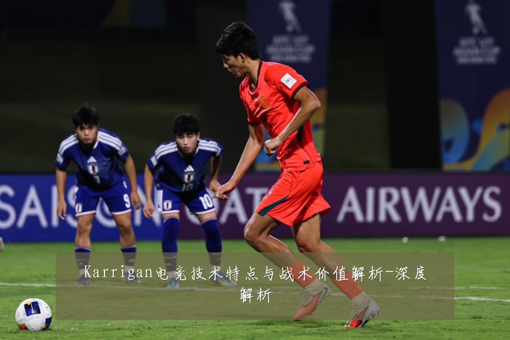 Karrigan电竞技术特点与战术价值解析-深度解析